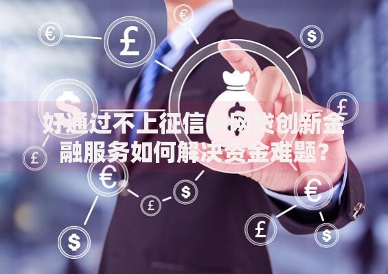 好通过不上征信的网贷创新金融服务如何解决资金难题？