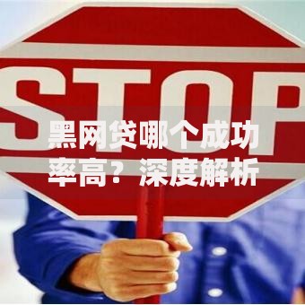 黑网贷哪个成功率高？深度解析背后风险与陷阱