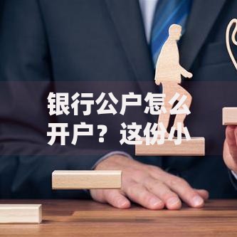 银行公户怎么开户？这份小白指南手把手教你避坑