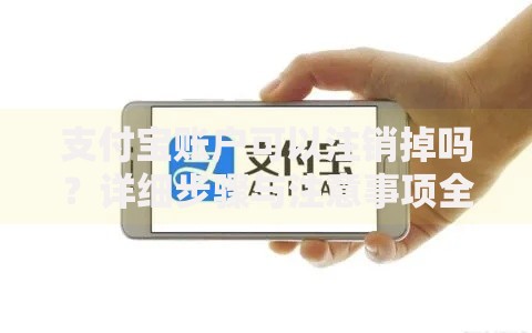 支付宝账户可以注销掉吗？详细步骤与注意事项全解析