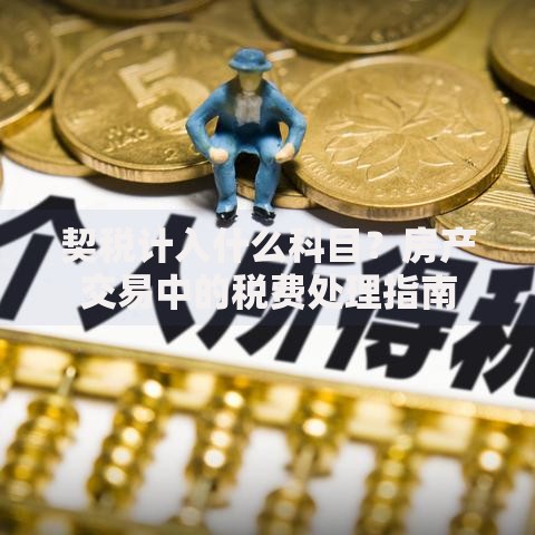 契税计入什么科目？房产交易中的税费处理指南