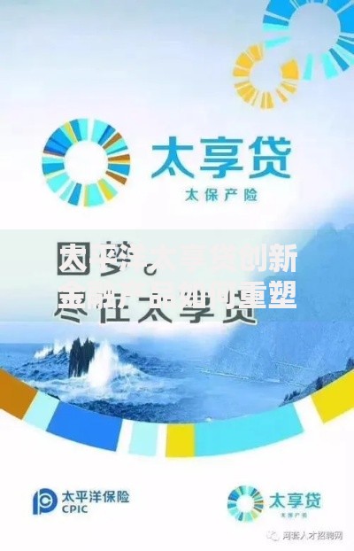 太平洋太享贷创新金融产品如何重塑贷款服务体验