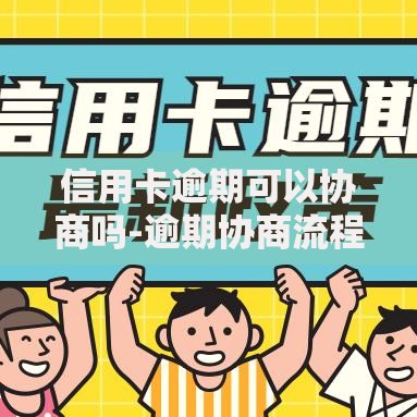 信用卡逾期可以协商吗-逾期协商流程及注意事项