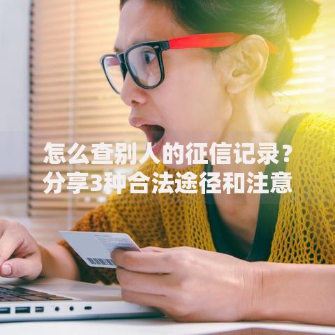 怎么查别人的征信记录？分享3种合法途径和注意事项