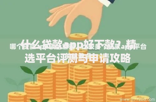 什么贷款app好下款？精选平台评测与申请攻略