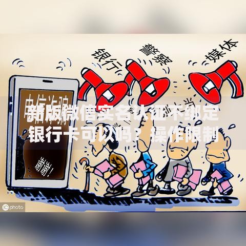 新版微信实名认证不绑定银行卡可以吗？操作限制与替代方案解析