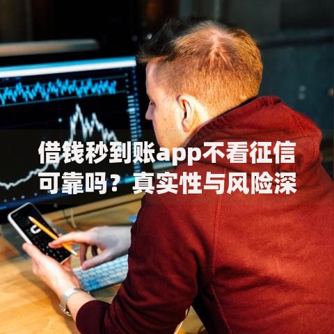 借钱秒到账app不看征信可靠吗？真实性与风险深度解析