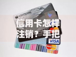 信用卡怎样注销？手把手教你轻松解决卡片停用难题