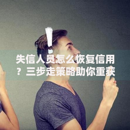 失信人员怎么恢复信用？三步走策略助你重获信任