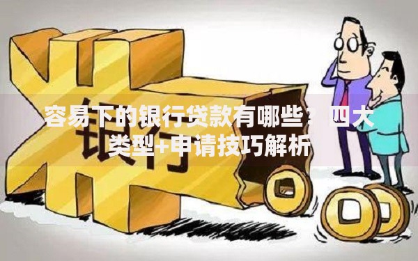容易下的银行贷款有哪些？四大类型+申请技巧解析
