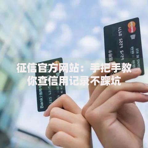 征信官方网站：手把手教你查信用记录不踩坑