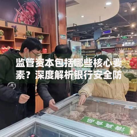 监管资本包括哪些核心要素？深度解析银行安全防线
