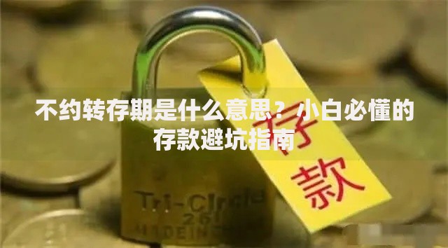 不约转存期是什么意思？小白必懂的存款避坑指南
