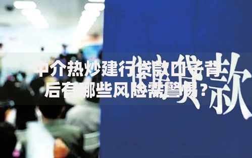 中介热炒建行贷款口子背后有哪些风险需警惕？