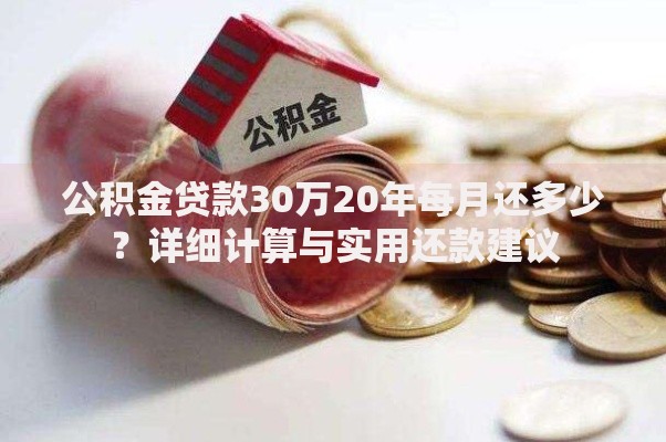 公积金贷款30万20年每月还多少？详细计算与实用还款建议