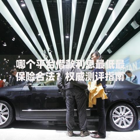 哪个平台借款利息最低最保险合法？权威测评指南