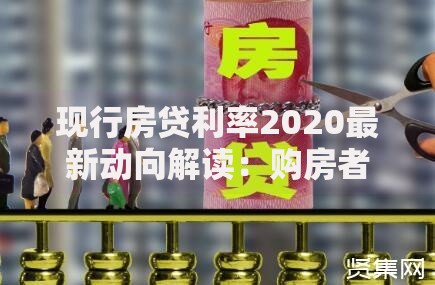 现行房贷利率2020最新动向解读：购房者必看的省钱指南