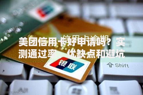 美团信用卡好申请吗？实测通过率、优缺点和避坑指南大公开