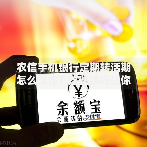 农信手机银行定期转活期怎么操作？这些技巧让你灵活管理存款