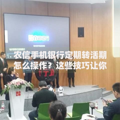 农信手机银行定期转活期怎么操作？这些技巧让你灵活管理存款