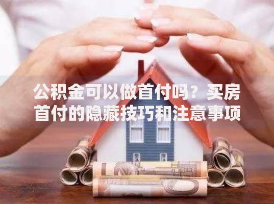 公积金可以做首付吗？买房首付的隐藏技巧和注意事项