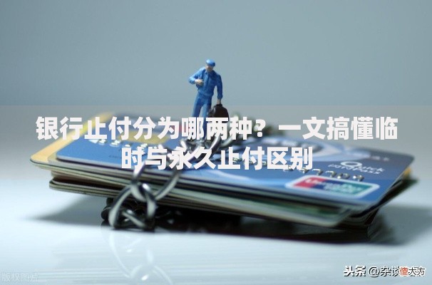 银行止付分为哪两种？一文搞懂临时与永久止付区别