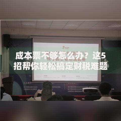 成本票不够怎么办？这5招帮你轻松搞定财税难题