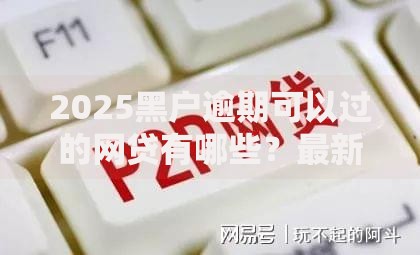 2025黑户逾期可以过的网贷有哪些?最新平台解析 2025黑户逾期可以过的网贷有哪些?最新平台解析