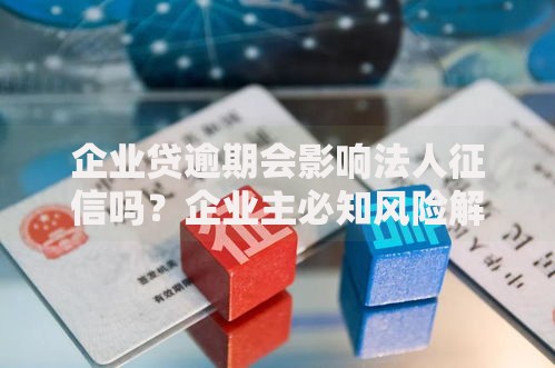 企业贷逾期会影响法人征信吗?企业主必知风险解析 企业贷逾期会影响法人征信吗?企业主必知风险解析