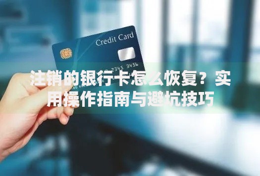 注销的银行卡怎么恢复？实用操作指南与避坑技巧
