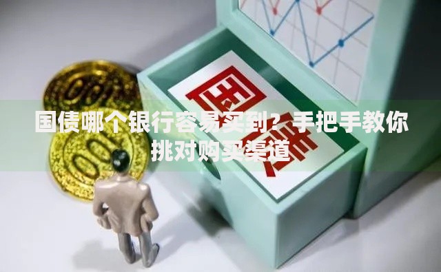 国债哪个银行容易买到？手把手教你挑对购买渠道