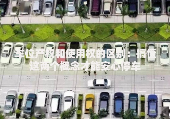 车位产权和使用权的区别：搞懂这两个概念才能安心停车