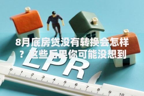 8月底房贷没有转换会怎样？这些后果你可能没想到