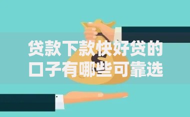 贷款下款快好贷的口子有哪些可靠选择？申请攻略全解析