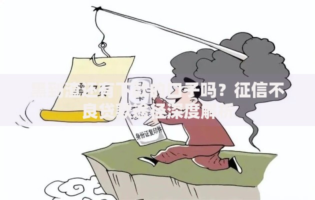 黑到渣还有下款的口子吗？征信不良贷款途径深度解析