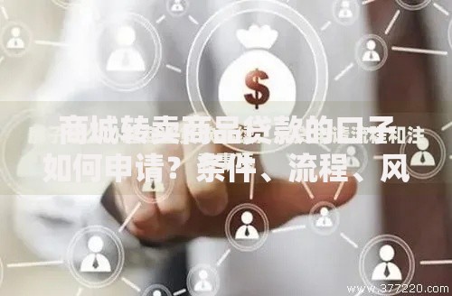 商城转卖商品贷款的口子如何申请？条件、流程、风险全解析