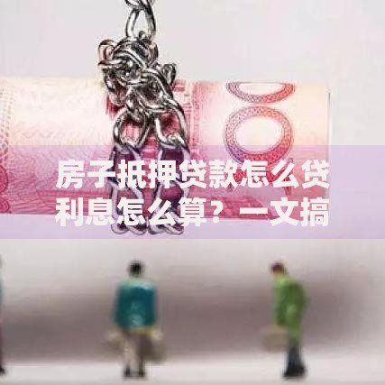 房子抵押贷款怎么贷利息怎么算？一文搞懂流程和计算方法