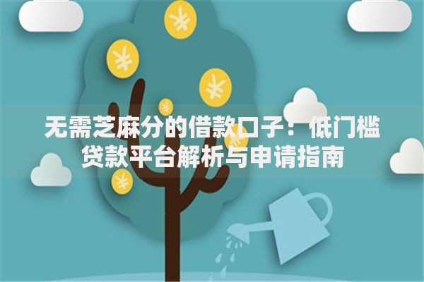 无需芝麻分的借款口子：低门槛贷款平台解析与申请指南