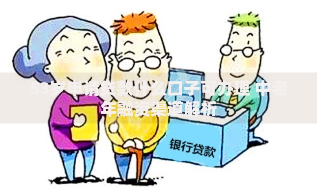 53岁申请贷款什么口子可办理 中老年融资渠道解析