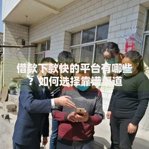 借款下款快的平台有哪些？如何选择靠谱渠道