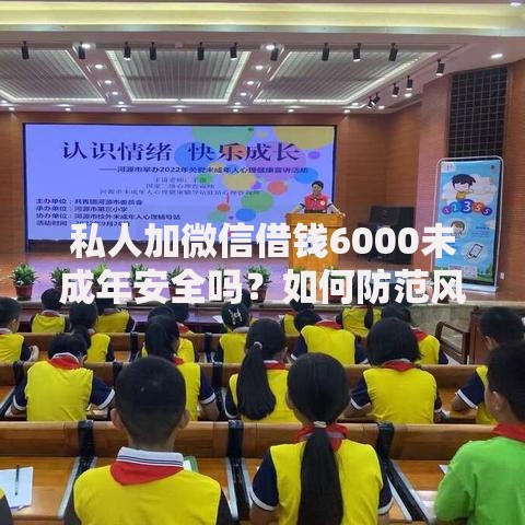 私人加微信借钱6000未成年安全吗？如何防范风险？家长必读指南