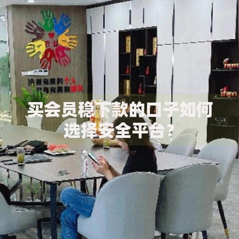 买会员稳下款的口子如何选择安全平台？