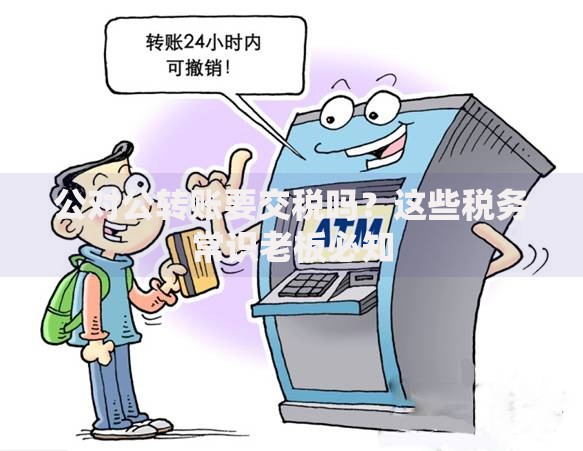 公对公转账要交税吗？这些税务常识老板必知