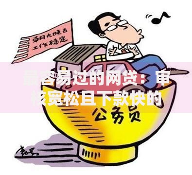 最容易过的网贷：审核宽松且下款快的借款渠道解析