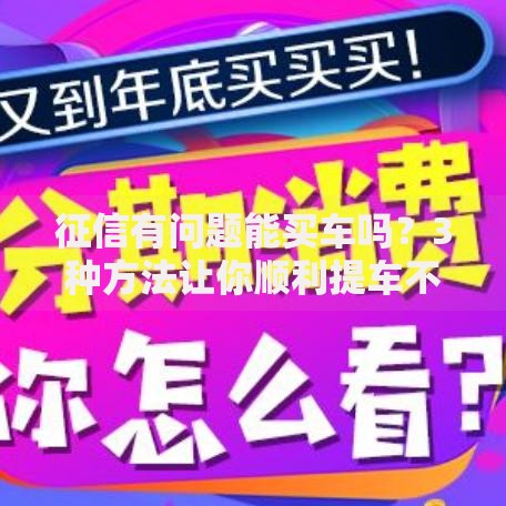 征信有问题能买车吗？3种方法让你顺利提车不踩坑
