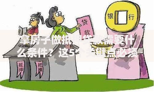 拿房子做抵押贷款需要什么条件？这5个关键点必须提前搞懂