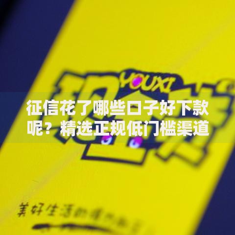 征信花了哪些口子好下款呢？精选正规低门槛渠道解析
