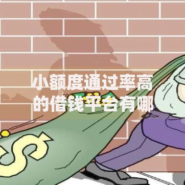 小额度通过率高的借钱平台有哪些？如何快速筛选可靠渠道？