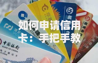 如何申请信用卡：手把手教你从零开始拿到人生第一张卡