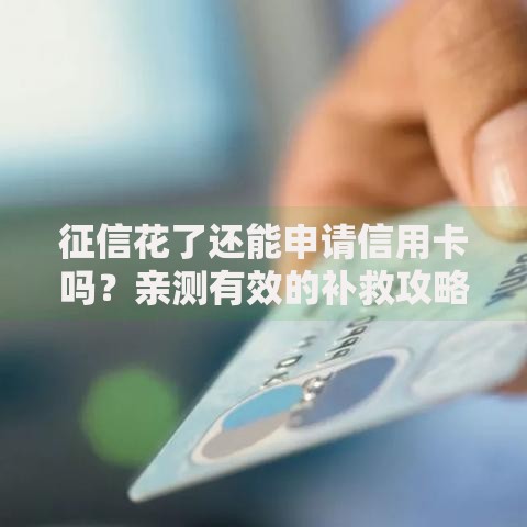 征信花了还能申请信用卡吗？亲测有效的补救攻略